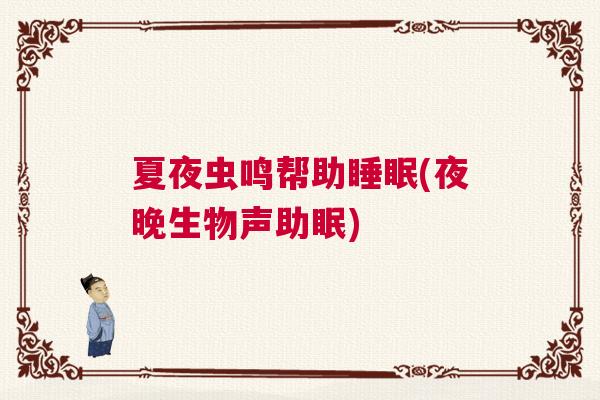夏夜虫鸣帮助睡眠(夜晚生物声助眠)
