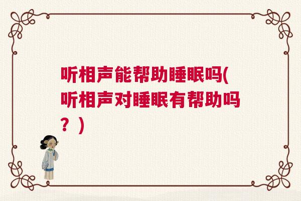 听相声能帮助睡眠吗(听相声对睡眠有帮助吗？)