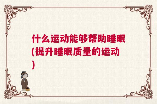 什么运动能够帮助睡眠(提升睡眠质量的运动)