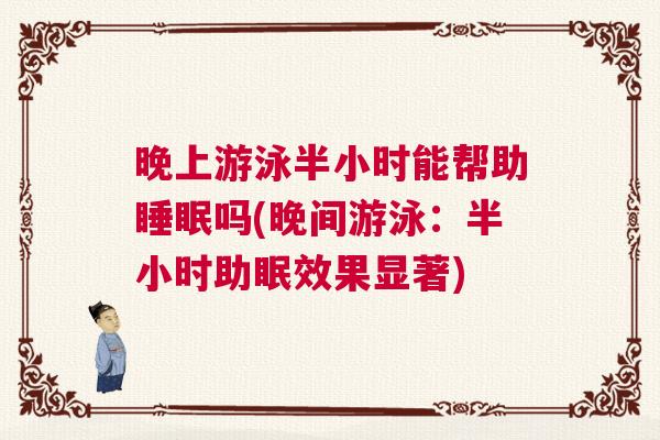 晚上游泳半小时能帮助睡眠吗(晚间游泳：半小时助眠效果显著)