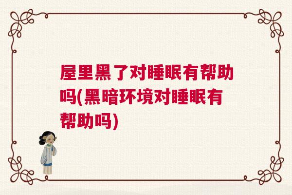 屋里黑了对睡眠有帮助吗(黑暗环境对睡眠有帮助吗)