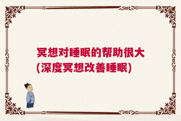 冥想对睡眠的帮助很大(深度冥想改善睡眠)