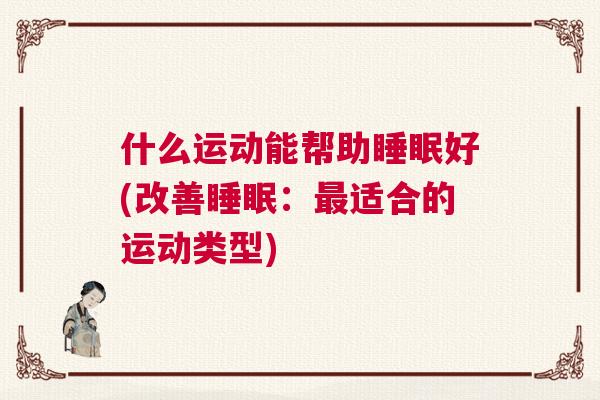 什么运动能帮助睡眠好(改善睡眠：最适合的运动类型)