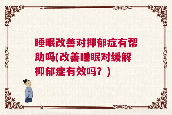睡眠改善对抑郁症有帮助吗(改善睡眠对缓解抑郁症有效吗？)