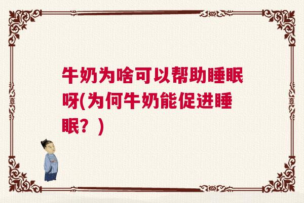 牛奶为啥可以帮助睡眠呀(为何牛奶能促进睡眠？)