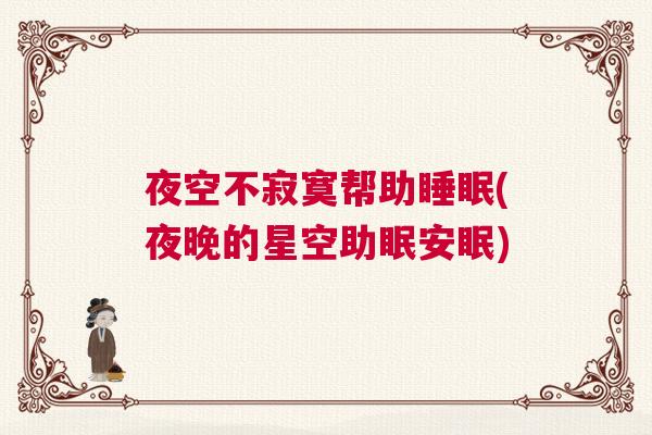 夜空不寂寞帮助睡眠(夜晚的星空助眠安眠)