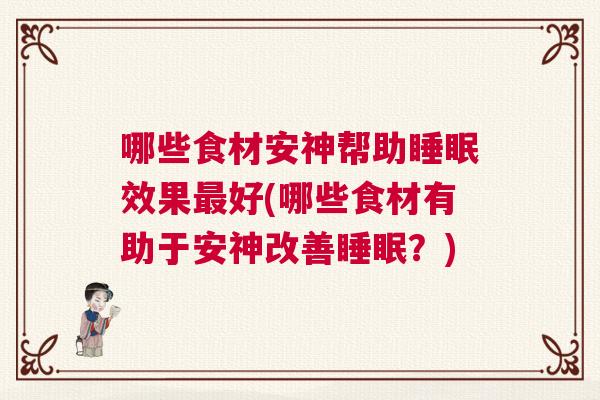 哪些食材安神帮助睡眠效果最好(哪些食材有助于安神改善睡眠？)