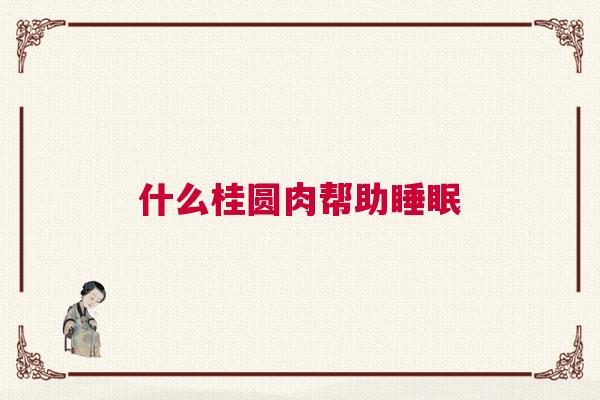 什么桂圆肉帮助睡眠