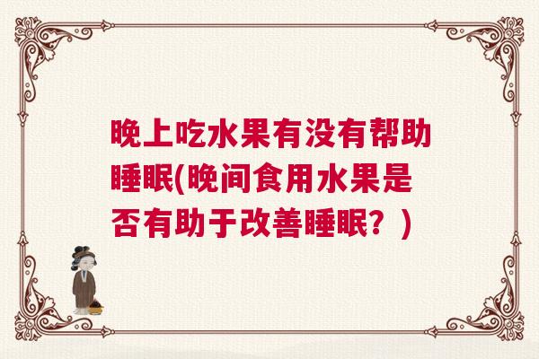 晚上吃水果有没有帮助睡眠(晚间食用水果是否有助于改善睡眠？)