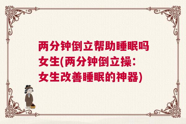 两分钟倒立帮助睡眠吗女生(两分钟倒立操：女生改善睡眠的神器)