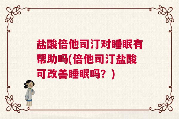 盐酸倍他司汀对睡眠有帮助吗(倍他司汀盐酸可改善睡眠吗？)