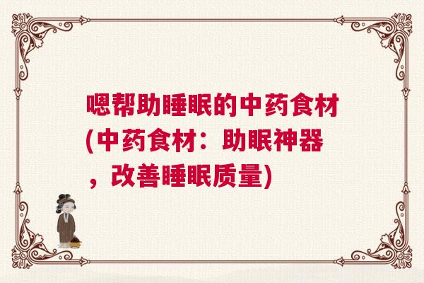嗯帮助睡眠的中药食材(中药食材：助眠神器，改善睡眠质量)