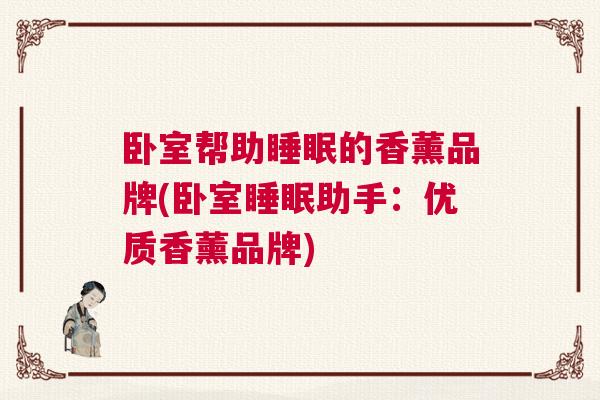 卧室帮助睡眠的香薰品牌(卧室睡眠助手：优质香薰品牌)