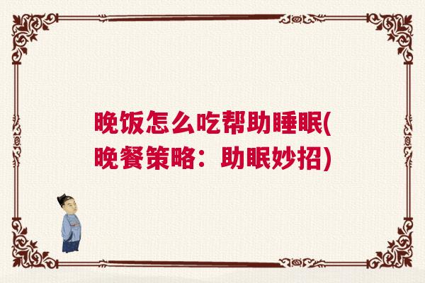 晚饭怎么吃帮助睡眠(晚餐策略：助眠妙招)