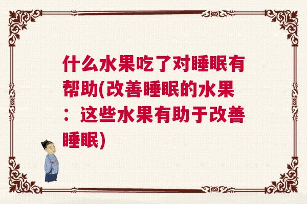 什么水果吃了对睡眠有帮助(改善睡眠的水果：这些水果有助于改善睡眠)