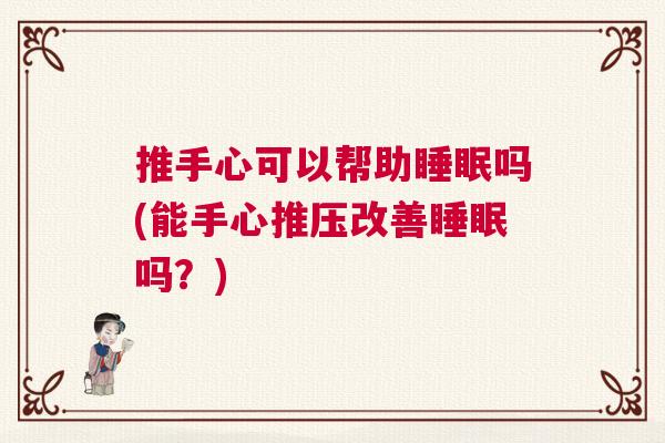 推手心可以帮助睡眠吗(能手心推压改善睡眠吗？)
