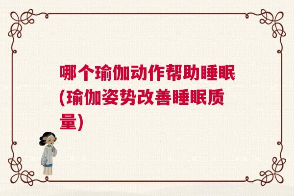 哪个瑜伽动作帮助睡眠(瑜伽姿势改善睡眠质量)