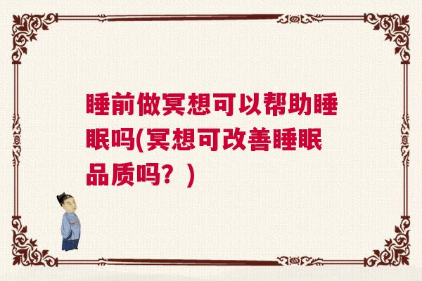 睡前做冥想可以帮助睡眠吗(冥想可改善睡眠品质吗？)