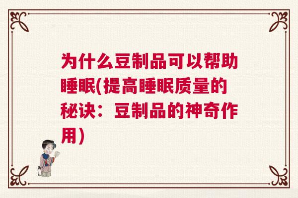 为什么豆制品可以帮助睡眠(提高睡眠质量的秘诀：豆制品的神奇作用)