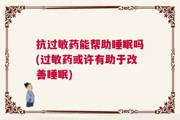 抗过敏药能帮助睡眠吗(过敏药或许有助于改善睡眠)