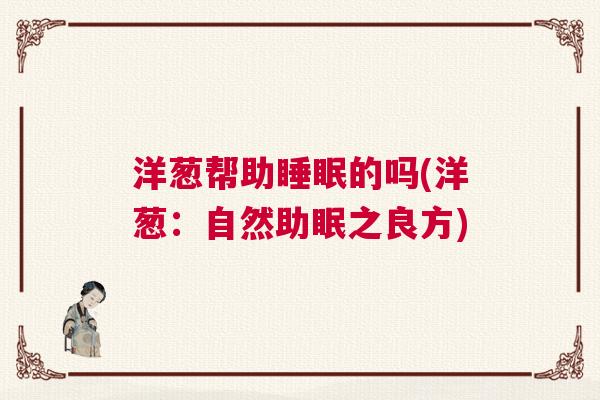 洋葱帮助睡眠的吗(洋葱：自然助眠之良方)