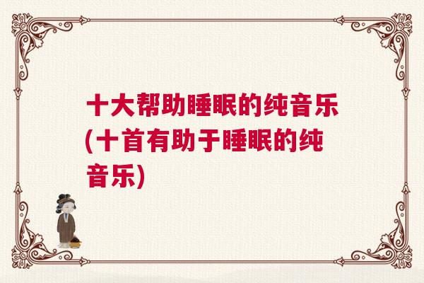 十大帮助睡眠的纯音乐(十首有助于睡眠的纯音乐)