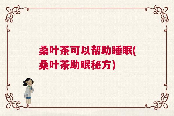 桑叶茶可以帮助睡眠(桑叶茶助眠秘方)