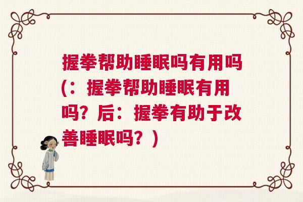 握拳帮助睡眠吗有用吗(：握拳帮助睡眠有用吗？后：握拳有助于改善睡眠吗？)