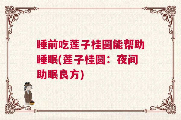 睡前吃莲子桂圆能帮助睡眠(莲子桂圆：夜间助眠良方)