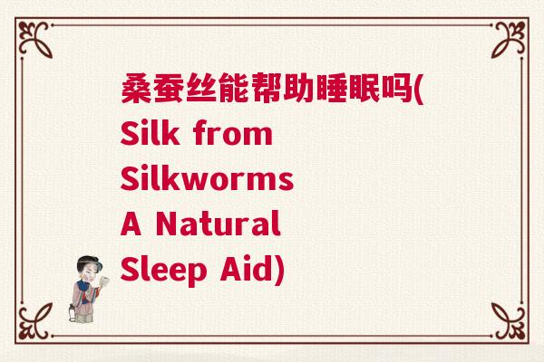 桑蚕丝能帮助睡眠吗(Silk from Silkworms A Natural Sleep Aid)