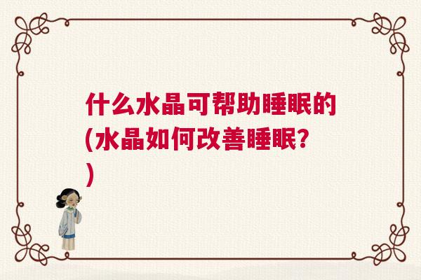 什么水晶可帮助睡眠的(水晶如何改善睡眠？)