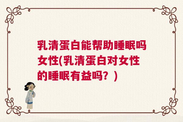 乳清蛋白能帮助睡眠吗女性(乳清蛋白对女性的睡眠有益吗？)