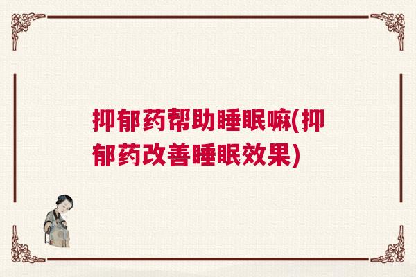 抑郁药帮助睡眠嘛(抑郁药改善睡眠效果)