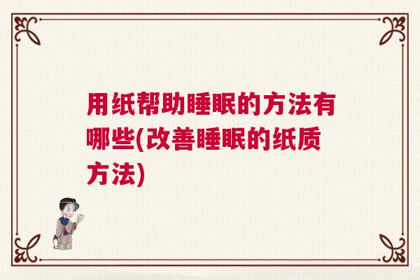 用纸帮助睡眠的方法有哪些(改善睡眠的纸质方法)