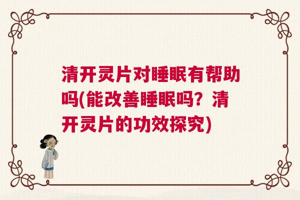 清开灵片对睡眠有帮助吗(能改善睡眠吗？清开灵片的功效探究)