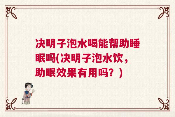 决明子泡水喝能帮助睡眠吗(决明子泡水饮，助眠效果有用吗？)