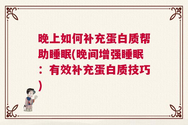 晚上如何补充蛋白质帮助睡眠(晚间增强睡眠：有效补充蛋白质技巧)