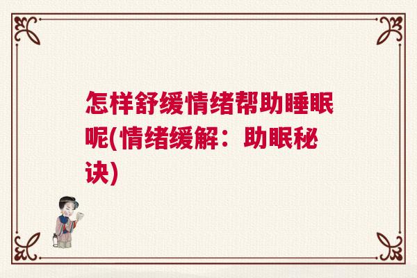 怎样舒缓情绪帮助睡眠呢(情绪缓解：助眠秘诀)