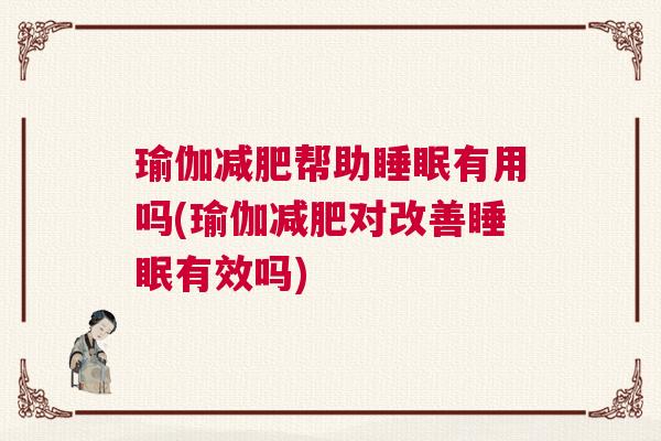 瑜伽减肥帮助睡眠有用吗(瑜伽减肥对改善睡眠有效吗)