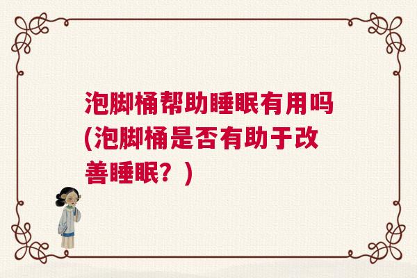 泡脚桶帮助睡眠有用吗(泡脚桶是否有助于改善睡眠？)