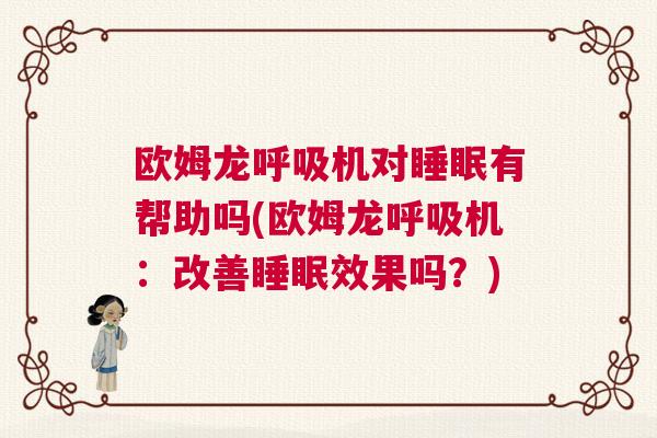 欧姆龙呼吸机对睡眠有帮助吗(欧姆龙呼吸机：改善睡眠效果吗？)