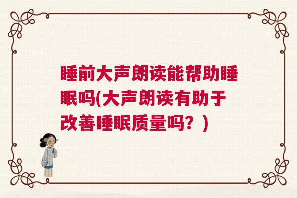 睡前大声朗读能帮助睡眠吗(大声朗读有助于改善睡眠质量吗？)
