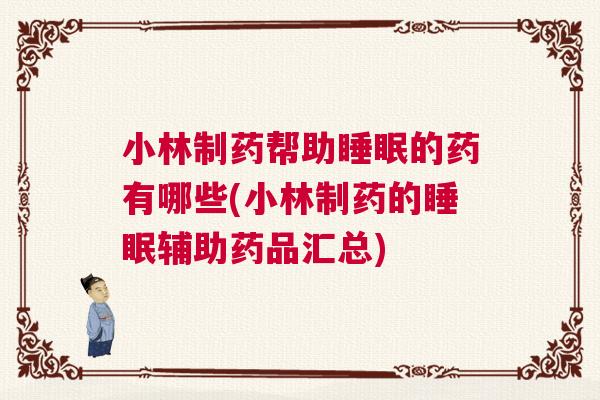 小林制药帮助睡眠的药有哪些(小林制药的睡眠辅助药品汇总)