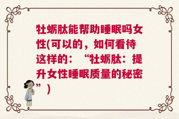 牡蛎肽能帮助睡眠吗女性(可以的，如何看待这样的：“牡蛎肽：提升女性睡眠质量的秘密”)