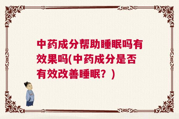 中药成分帮助睡眠吗有效果吗(中药成分是否有效改善睡眠？)
