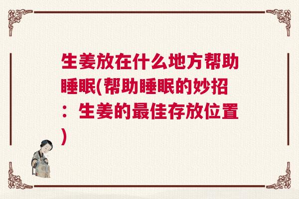 生姜放在什么地方帮助睡眠(帮助睡眠的妙招：生姜的最佳存放位置)