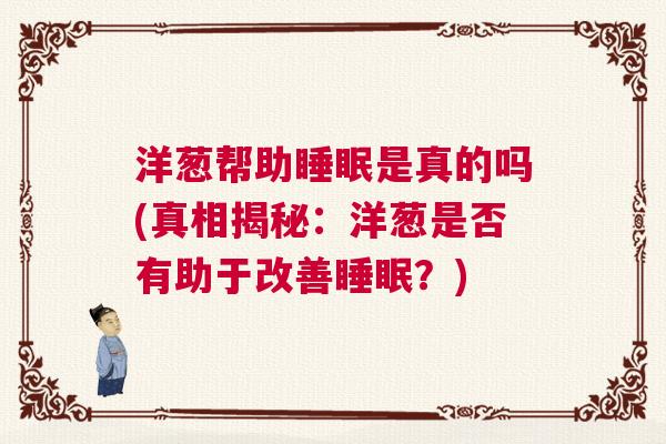 洋葱帮助睡眠是真的吗(真相揭秘：洋葱是否有助于改善睡眠？)