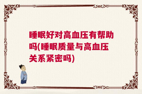 睡眠好对高血压有帮助吗(睡眠质量与高血压关系紧密吗)