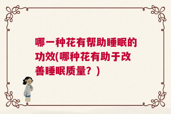 哪一种花有帮助睡眠的功效(哪种花有助于改善睡眠质量？)
