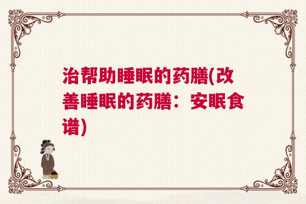 治帮助睡眠的药膳(改善睡眠的药膳：安眠食谱)